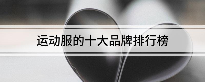 乐鱼·体育中国官方网站运动服的十大品牌排行榜(图1)